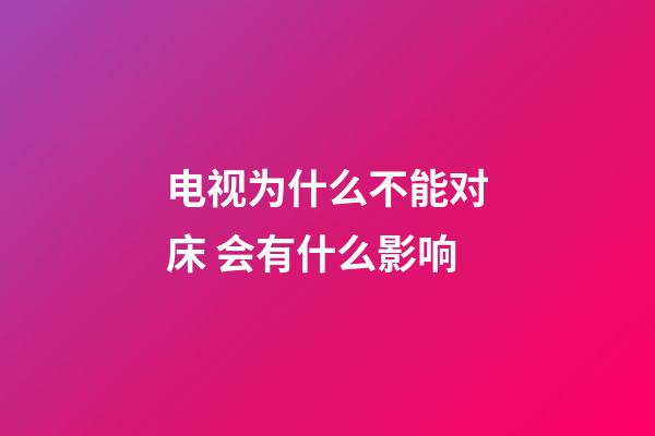 电视为什么不能对床 会有什么影响
